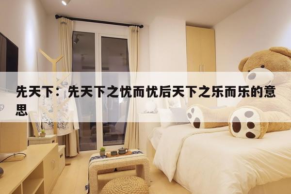 先天下：先天下之忧而忧后天下之乐而乐的意思