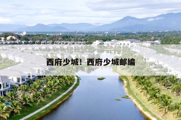 西府少城怎么样，西府少城周边配套
